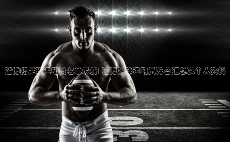 333体育官方网址华扬联众淄博籍足球运动员名单最新|淄博足球运动员阵容汇总及个人资料