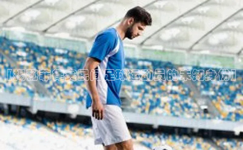 333体育平台官网百度手机助手【揭秘菲律宾民间足球运动员的未知身份】