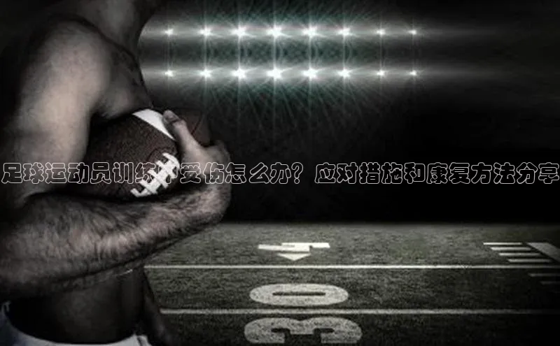 333体育综合百度手机输入法足球运动员训练中受伤怎么办？应对措施和康复方法分享