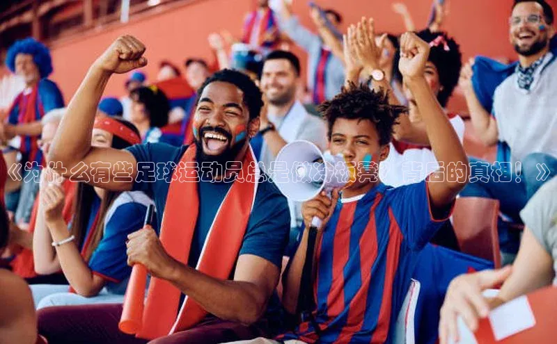 333体育平台App下载百度识图《为什么有些足球运动员总是做冷板凳？背后的真相！》