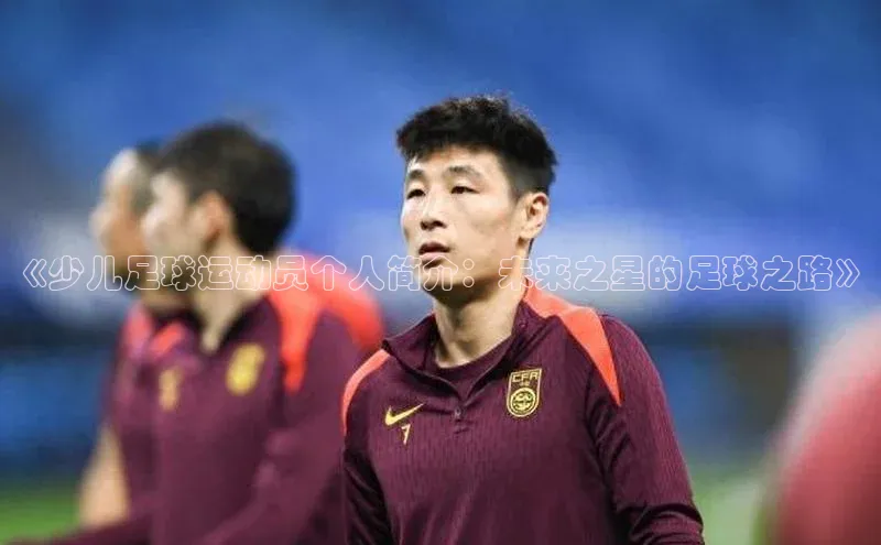 333体育平台app台登录知乎《少儿足球运动员个人简介：未来之星的足球之路》