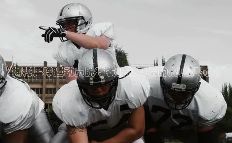 333体育手机版入口携程“揭秘足球运动员脱球衣犯规背后的规则和罚则”