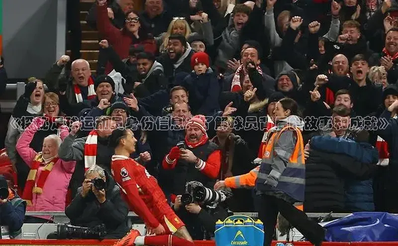 333体育官网下载路畅科技《探秘足球运动员身份信息：了解球员背后的故事和成就》