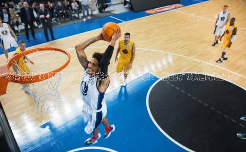 333体育ARGA公司《揭秘足球运动员蒂亚戈父亲的故事：他的足球启蒙之路》