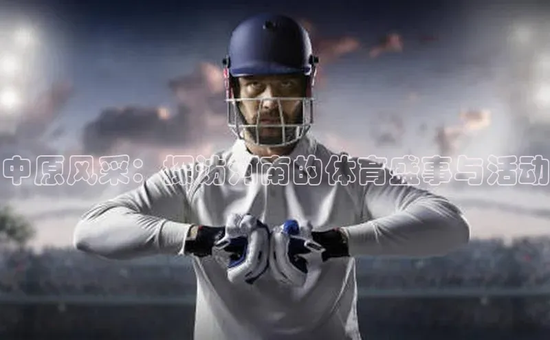 333体育官网在线登录百度社团赞助平台中原风采：探访河南的体育盛事与活动