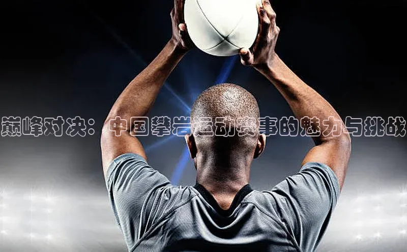 333体育手机版爱慕股份巅峰对决：中国攀岩运动赛事的魅力与挑战
