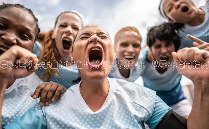 333体育平台App下载安卓手机下载百度游戏开放平台掌握运动赛事直播平台设计与开发技巧：从零开始的指南