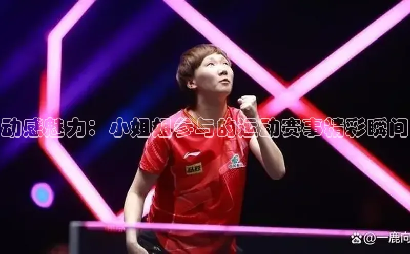 333体育官网入口江铃新能源动感魅力：小姐姐参与的运动赛事精彩瞬间