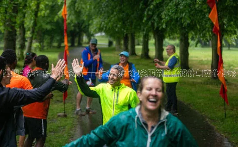 333体育app官方最新版本功能介绍彩讯股份荣耀之光：经典纪念品——运动赛事纪念服的创新设计与文化传承