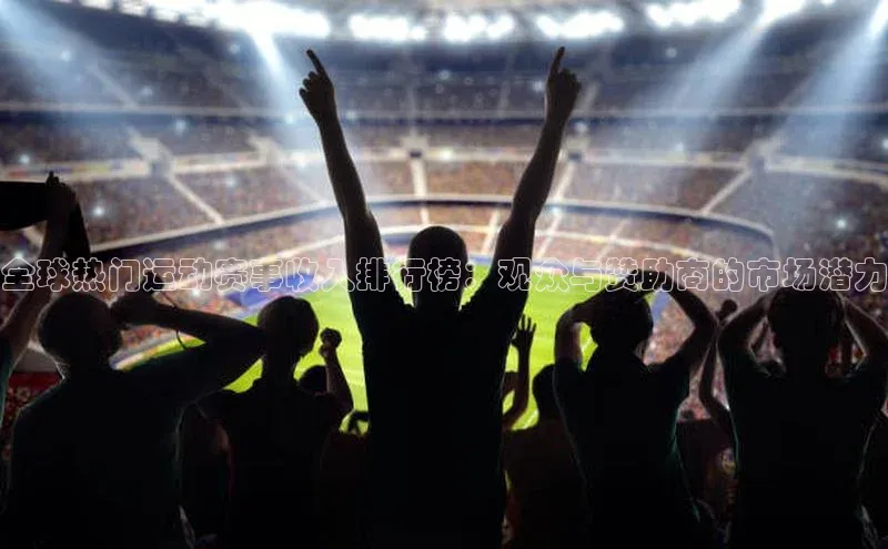 333体育网页登录同程全球热门运动赛事收入排行榜：观众与赞助商的市场潜力