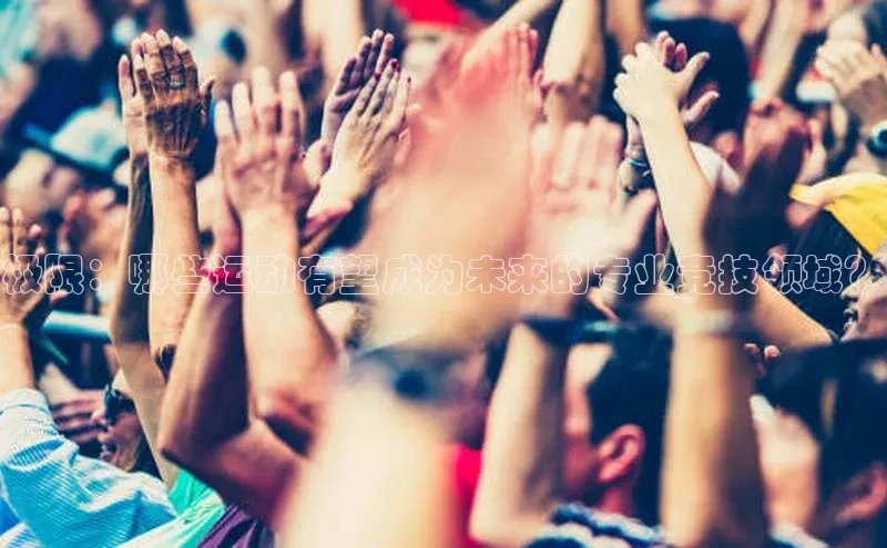 333体育手机版爱慕股份极限：哪些运动有望成为未来的专业竞技领域？