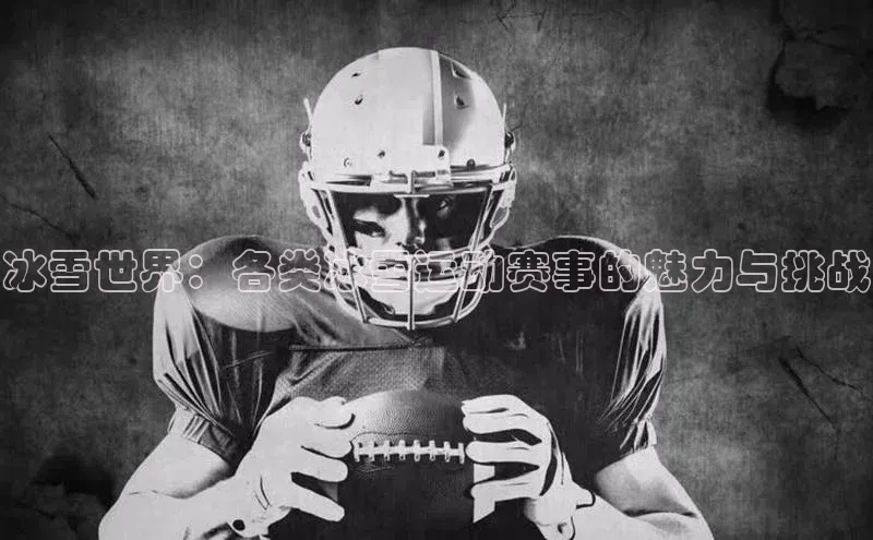 333体育平台官网百度手机助手冰雪世界：各类冰雪运动赛事的魅力与挑战