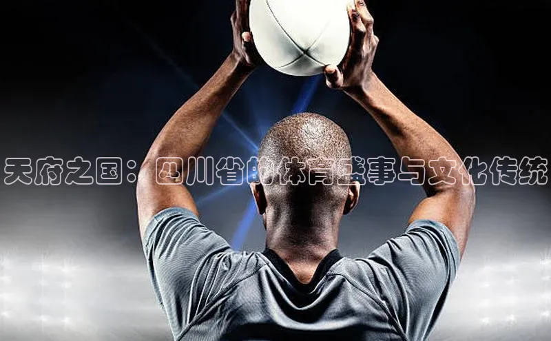 天府之国：四川省的体育盛事与文化传统