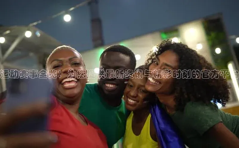 运动赛事全览：为您提供最新资讯与精彩时刻的官方平台