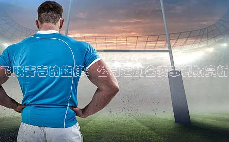 飞跃青春的旋律：公司运动会赛事视频赏析