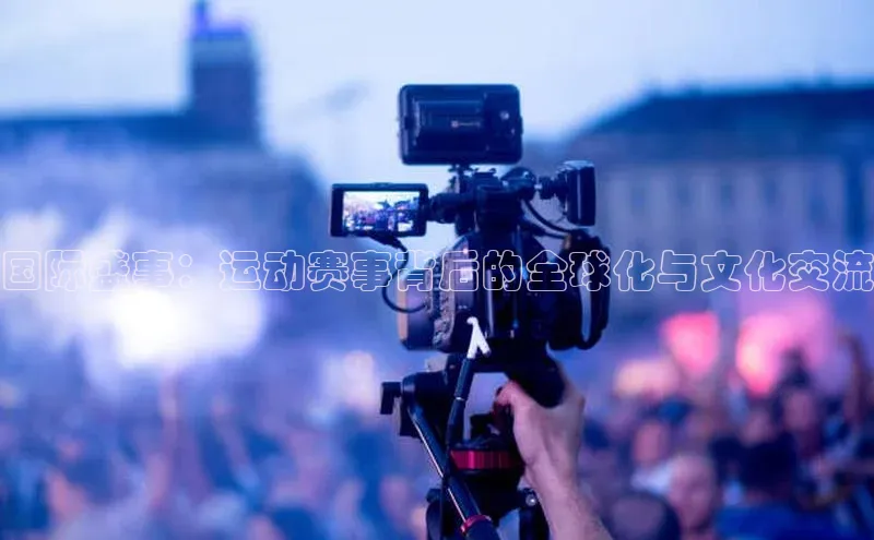国际盛事：运动赛事背后的全球化与文化交流