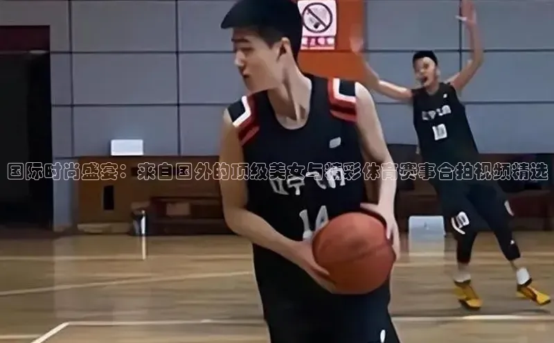 国际时尚盛宴：来自国外的顶级美女与精彩体育赛事合拍视频精选