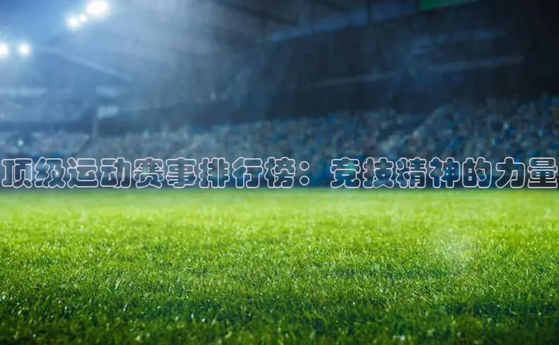 顶级运动赛事排行榜：竞技精神的力量