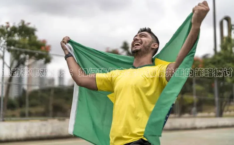 运动赛事双保险：如何确保安全与激情并重的策略探讨