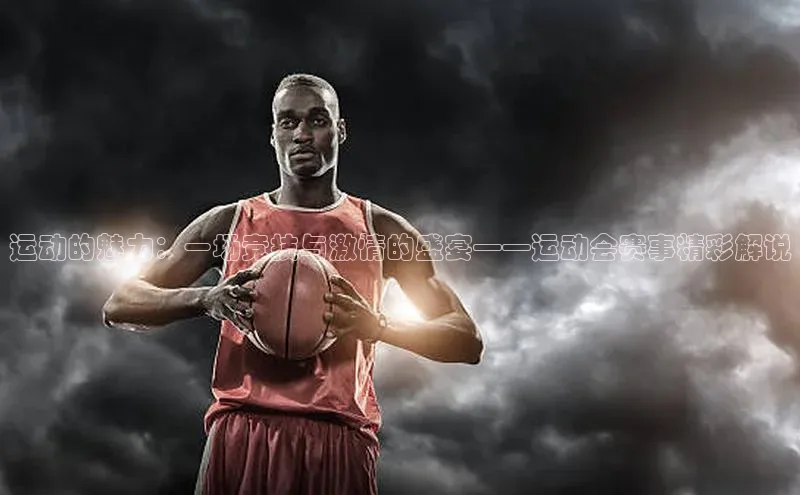 运动的魅力：一场竞技与激情的盛宴——运动会赛事精彩解说