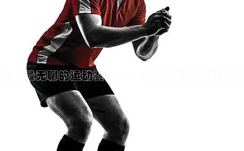 史上最无聊的运动赛事：一场场娱乐至死的比赛