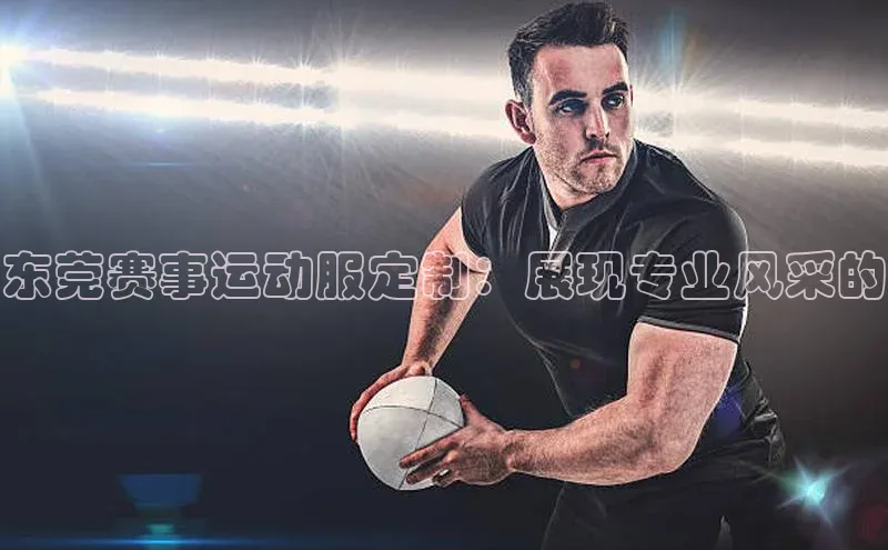 东莞赛事运动服定制：展现专业风采的