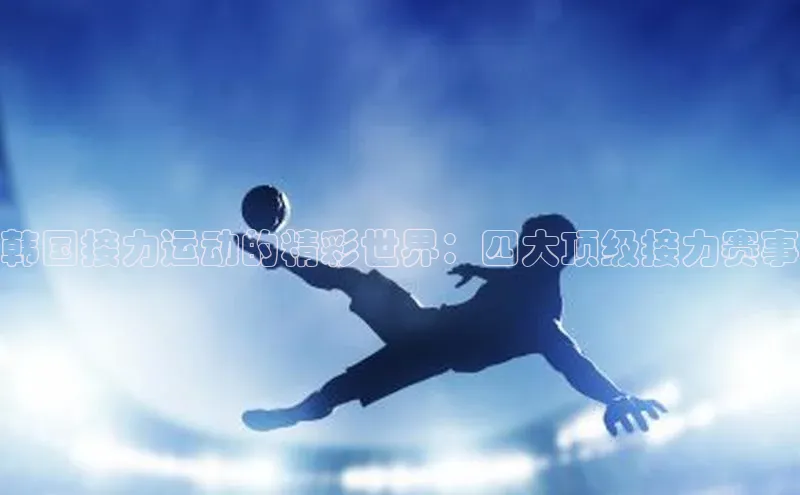 韩国接力运动的精彩世界：四大顶级接力赛事