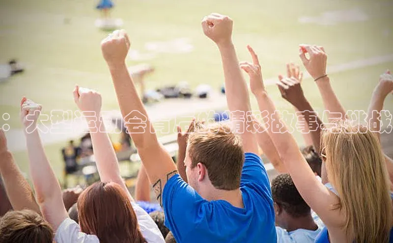 ：大型运动会背后的精彩故事与挑战