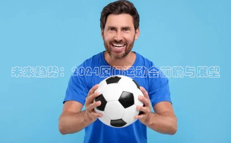 未来趋势：2024厦门运动会前瞻与展望