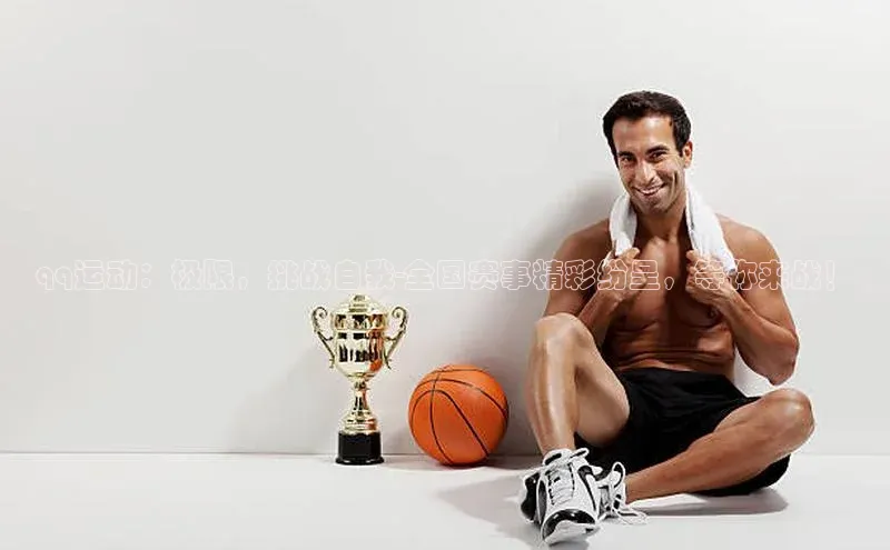 qq运动：极限，挑战自我-全国赛事精彩纷呈，等你来战！