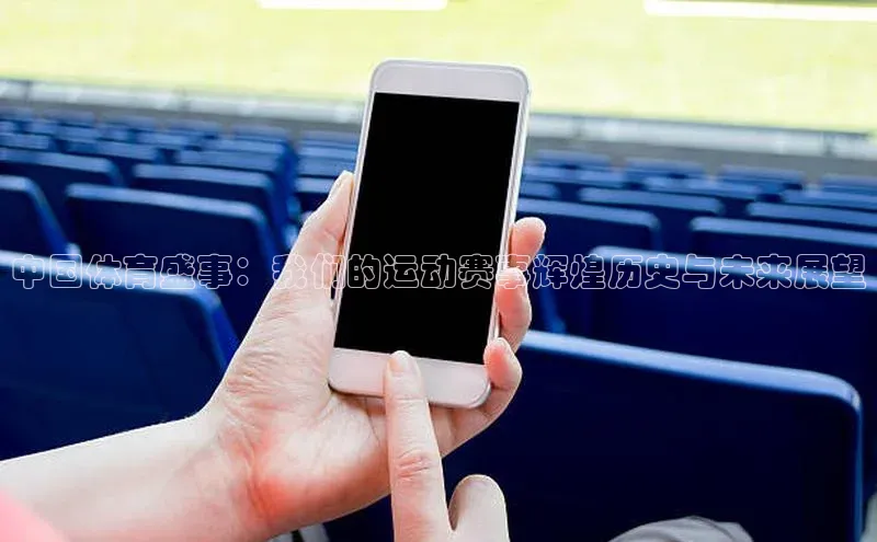 中国体育盛事：我们的运动赛事辉煌历史与未来展望