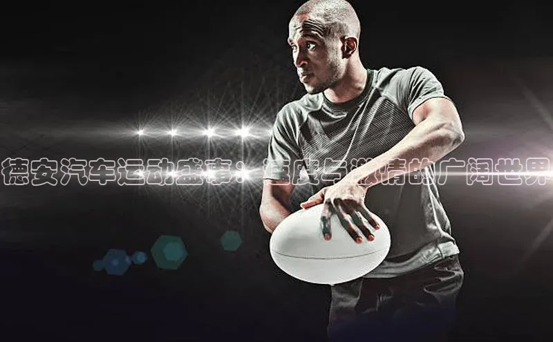 德安汽车运动盛事：速度与激情的广阔世界