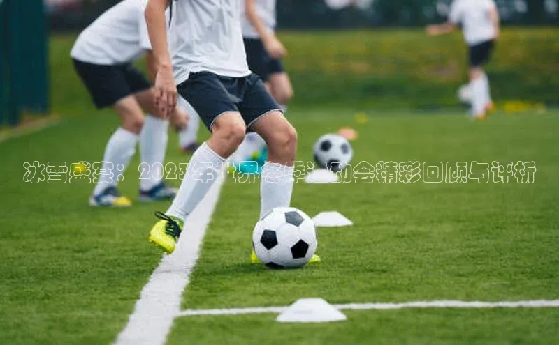 冰雪盛宴：2023年世界冬季运动会精彩回顾与评析