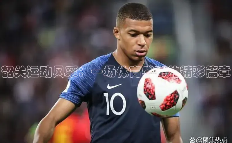 韶关运动风采：一场体育盛事的精彩篇章