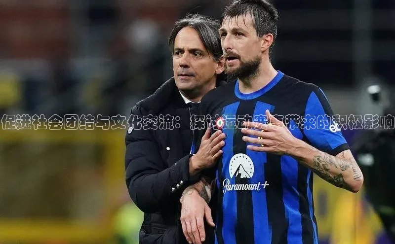 促进社会团结与文化交流：探讨运动赛事带来的积极影响