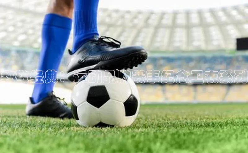 致敬经典：运动品牌赛事纪念卫衣系列