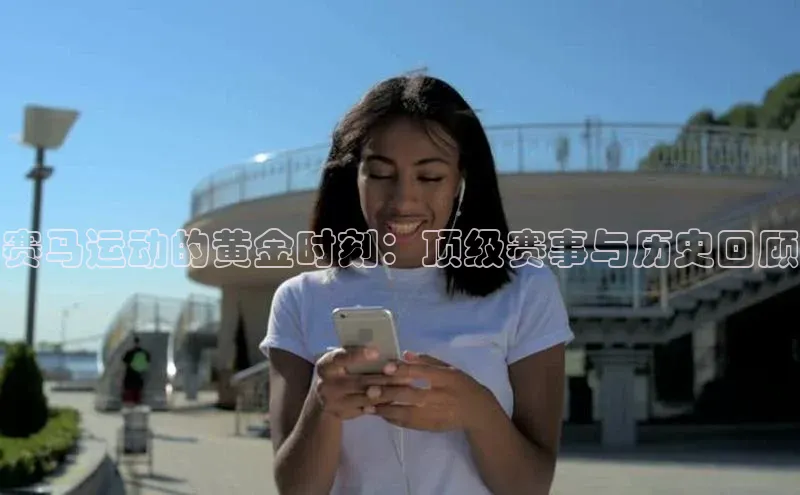 赛马运动的黄金时刻：顶级赛事与历史回顾