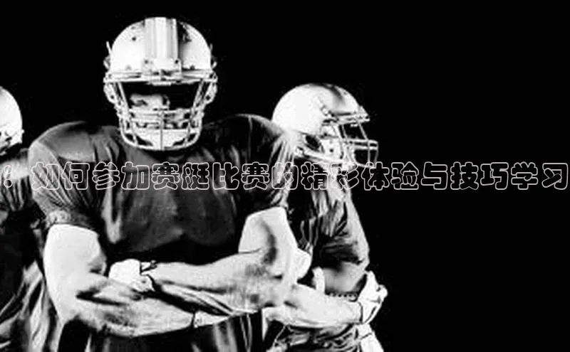 ：如何参加赛艇比赛的精彩体验与技巧学习