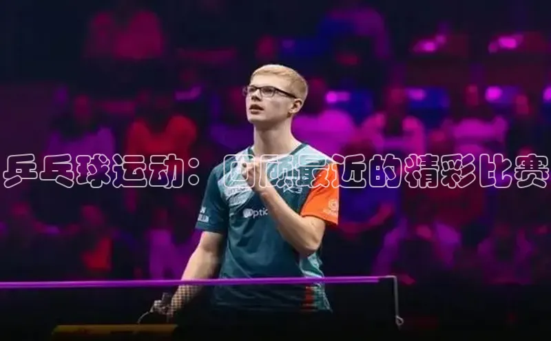 乒乓球运动：回顾最近的精彩比赛