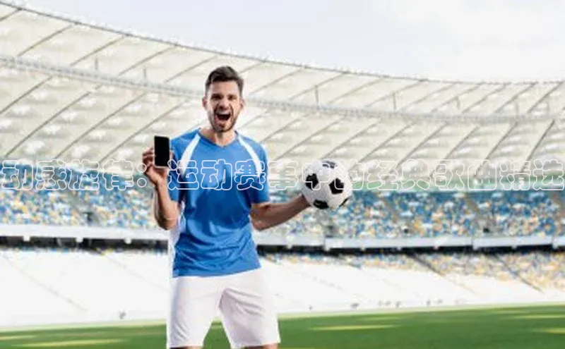 动感旋律：运动赛事中的经典歌曲精选