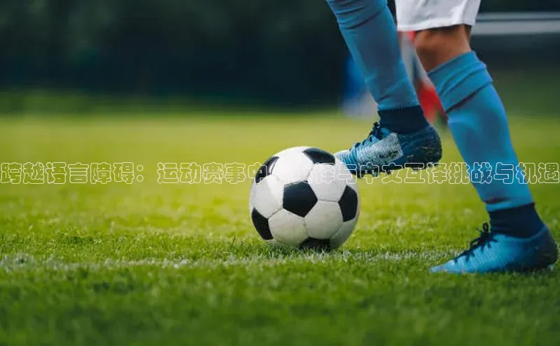 跨越语言障碍：运动赛事中的英译与中文互译挑战与机遇
