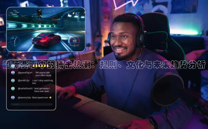 国际赛事中的搏击热潮：规则、文化与未来趋势分析