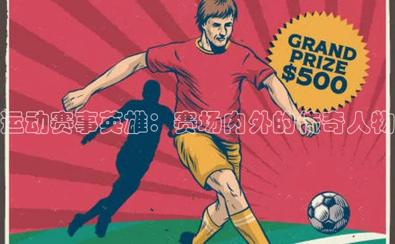 运动赛事英雄：赛场内外的传奇人物