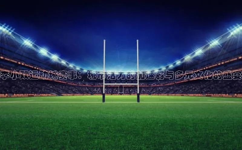 李小双运动城赛事：城市活力的加速器与多元文化的盛宴