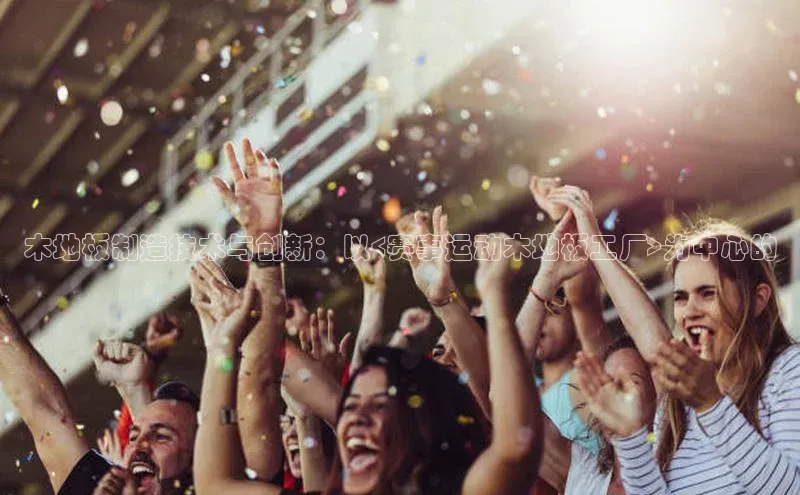 木地板制造技术与创新：以<赛事运动木地板工厂>为中心的