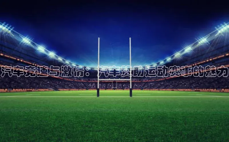 汽车竞速与激情：汽车赞助运动赛事的魅力