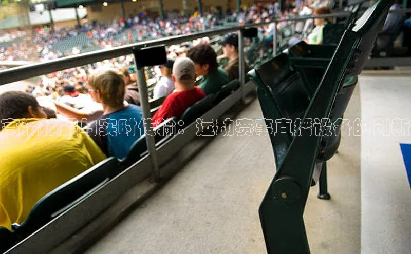 高清捕捉与实时传输：运动赛事直播设备的创新