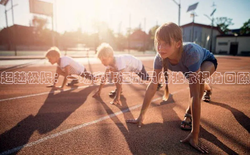 超越极限：一场赛事运动员的独家视角回顾
