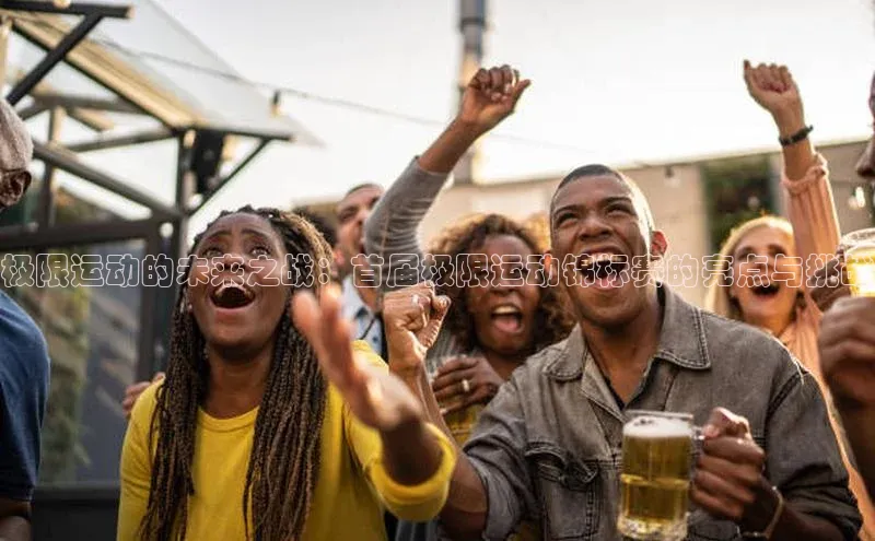 极限运动的未来之战：首届极限运动锦标赛的亮点与挑战