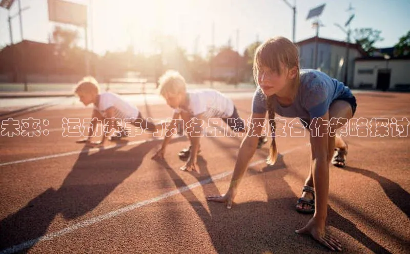 未来：运动赛事与知名品牌深度合作策略探讨